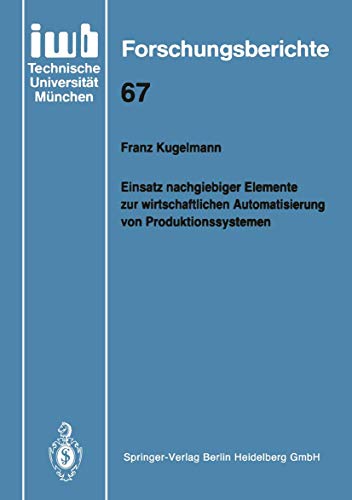 Einsatz nachgiebiger Elemente zur wirtschaftlichen Automatisierung von Produktionssystemen (iwb Forschungsberichte, 67) (German Edition) (9783540575498) by Kugelmann, Franz