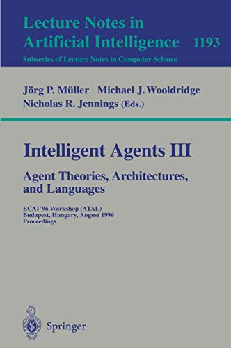 Stock image for Intelligent Agents III. Agent Theories, Architectures, and Languages: ECAI'96 Workshop (ATAL), Budapest, Hungary, August 12-13, 1996, Proceedings (Lecture Notes in Computer Science) Jennings, N.R. (Editors); Mller, Jrg; Wooldridge, Michael J. and Jennings, Nicholas R. for sale by CONTINENTAL MEDIA & BEYOND