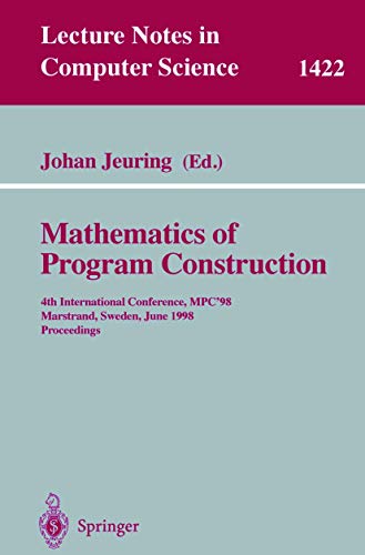 Stock image for Mathematics of Program Construction: 4th International Conference, MPC'98, Marstrand, Sweden, June 15-17, 1998, Proceedings (Lecture Notes in Computer Science, 1422) for sale by Phatpocket Limited