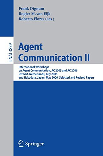 Agent Communication II: International Workshops on Agent Communication, AC 2005 and AC 2006, Utrecht, Netherlands, July 2005 and Hakodate, Japan, May . Papers (Lecture Notes in Computer Science)