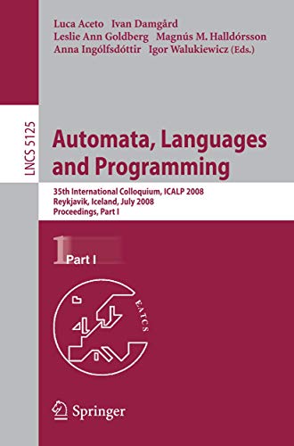 9783540705741: Automata, Languages and Programming: 35th International Colloquium, ICALP 2008 Reykjavik, Iceland, July 7-11, 2008 Proceedings, Part I: 5125 (Lecture Notes in Computer Science)