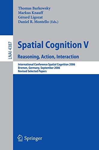Spatial Cognition V Reasoning, Action, Interaction Lecture Notes in Computer Science Lecture Notes in Artificial Intelligence 4387 - Thomas Barkowsky