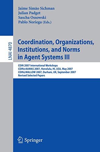 Imagen de archivo de Coordination, Organizations, Institutions, and Norms in Agent Systems III: COIN 2007 International Workshops COIN@AAMAS 2007, Honolulu, HI, USA, May . / Lecture Notes in Artificial Intelligence) a la venta por GuthrieBooks