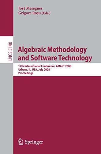 9783540799795: Algebraic Methodology and Software Technology: 12th International Conference, AMAST 2008 Urbana, IL, USA, July 28-31, 2008, Proceedings: 5140 (Lecture Notes in Computer Science)