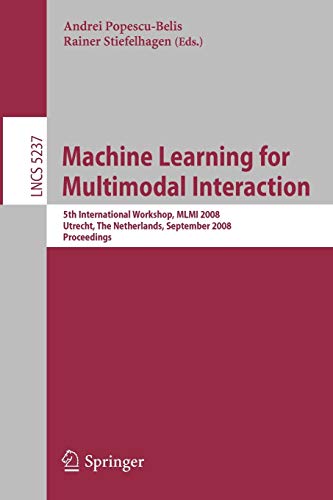 Stock image for Machine Learning for Multimodal Interaction: 5th International Workshop, MLMI 2008, Utrecht, The Netherlands, September 8-10, 2008, Proceedings . Applications, incl. Internet/Web, and HCI) for sale by GuthrieBooks