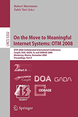 Stock image for On the Move to Meaningful Internet Systems 2008: Otm Confederated International Conferences, Coopis, Doa, Gada, Is, and Odbase 2008, Monterrey, Mexico, November 9-14, 2008 Proceedings, Part II for sale by Revaluation Books