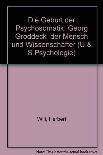 Die Geburt der Psychosomatik : Georg Groddeck - der Mensch und Wissenschaftler. Von Herbert Will. U-&-S-Psychologie. - Groddeck, Georg