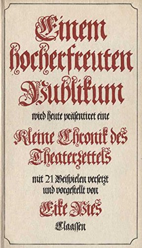 Beispielbild fr Einem hocherfreuten Publikum wird heute prsentiret eine kleine Chronik des Theaterzettels : mit 21 Beispielen versetzt u. vorgest. von Eike Pies. Erstaufl. zum Verkauf von Antiquariat + Buchhandlung Bcher-Quell