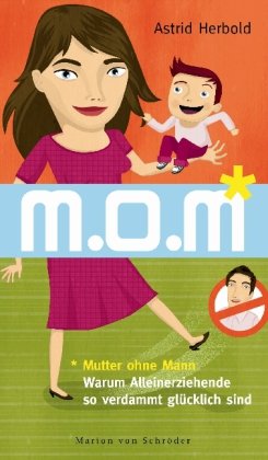 M.o.M. : Mutter ohne Mann ; warum Alleinerziehende so verdammt glücklich sind