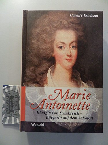 Marie Antoinette. Königin von Frankreich, Bürgerin auf dem Schafott. Aus dem Amerikanischen übers. von Marcel Bieger. - Erickson, Carolly