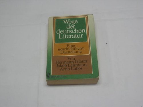 Wege der deutschen Literatur : Eine geschichtliche Darstellung. - Glaser, Hermann, Jakob Lehmann und Arno Lubos