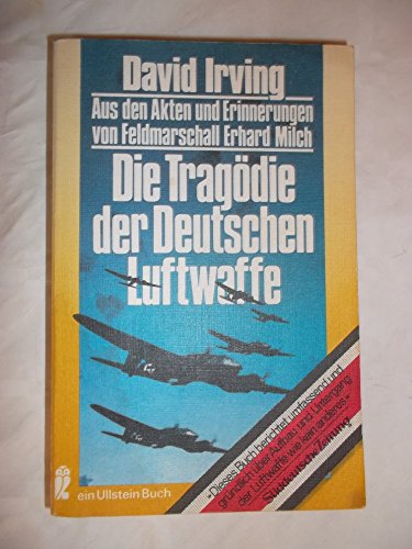 Die Tragödie der Deutschen Luftwaffe. Aus den Akten und Erinnerungen von Feldmarschall Milch