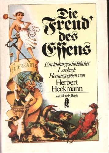 Die Freud des Essens : ein kulturgeschichtl. Lesebuch vom Genuss der Speisen, aber auch vom Leid des Hungers. zsgest., erläutert und mit vielen zeitgenössischen Bildern illustriert von Herbert Heckmann / Ullstein-Buch ; Nr. 20168 - Heckmann, Herbert