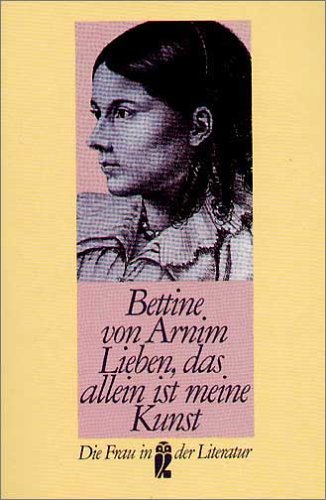 Lieben, das allein ist meine Kunst. Bettine von Arnim. Hrsg. u. mit e. Nachw. vers. von Andreas Mäckler / Ullstein ; Nr. 30225 : Die Frau in der Literatur - Arnim, Bettina von