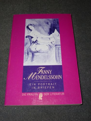 Ein Portrait in Briefen. Fanny Mendelssohn. Hrsg. und mit einem Nachw. vers. von Eva Weissweiler / Ullstein ; Nr. 30241 : Die Frau in der Literatur - Hensel, Fanny