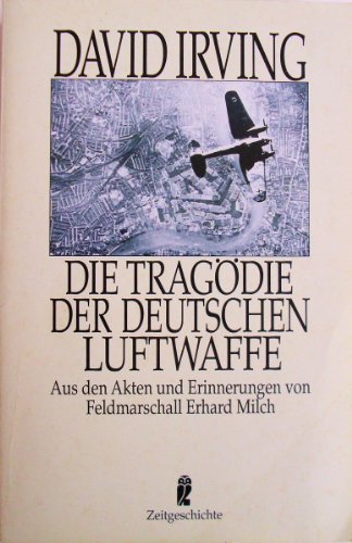 Die Tragödie der deutschen Luftwaffe : aus d. Akten u. Erinnerungen von Feldmarschall Milch. David Irving. [Aus d. Engl. von Erwin Duncker] / Ullstein-Buch ; Nr. 33007 : Zeitgeschichte - Irving, David