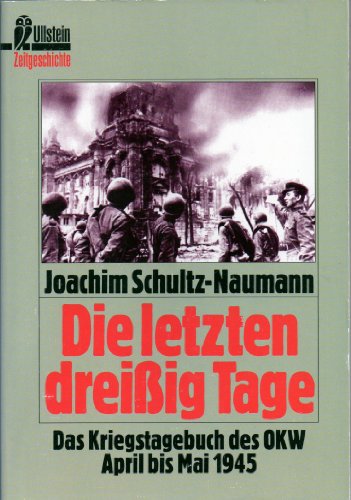 Die letzten dreissig Tage : das Kriegstagebuch des OKW April bis Mai 1945. Ullstein ; Nr. 33197 : Zeitgeschichte - Schultz-Naumann, Joachim