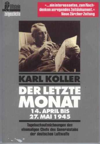 Der letzte Monat : 14. April bis 27. Mai 1945 ; Tagebuchaufzeichnungen des ehemaligen Chefs des Generalstabs der Deutschen Luftwaffe ; mit dem Urteil der Spruchkammer im Entnazifizierungsverfahren. Vorw. von Walter Görlitz / Ullstein ; Nr. 33198 : Ullstein-Sachbuch : Zeitgeschichte - Koller, Karl