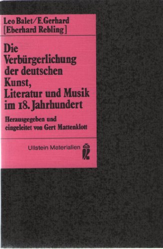 Die Verbürgerlichung der deutschen Kunst, Literatur und Musik im 18. [achtzehnten] Jahrhundert. L...