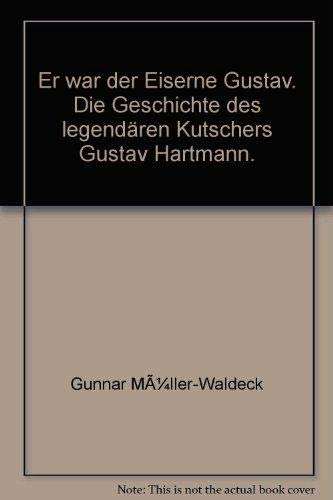 Er war der Eiserne Gustav - Die Geschichte des legendären Kutschers Gustav Hartmann. - Gunnar Müller-Waldeck und Roland Ulrich