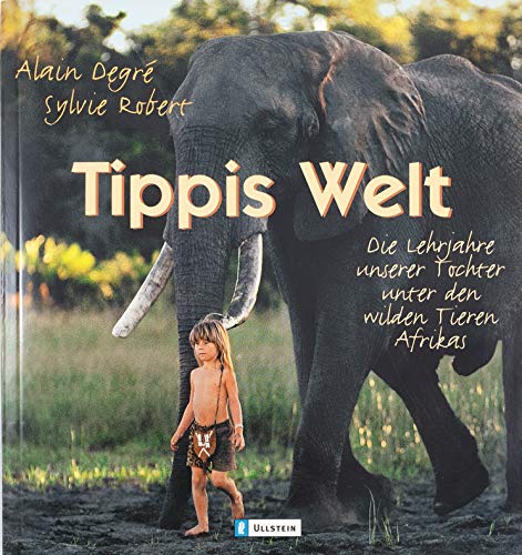 Tippis Welt: Die Lehrjahre unserer Tochter unter den wilden Tieren Afrikas: Die Lehrjahre unsere Tochter unter den wilden Tieren Afrikas - Degré, Alain, Robert, Sylvie