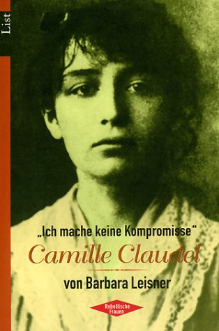 Camille Claudel: Ich mache keine Kompromisse - Leisner, Barbara