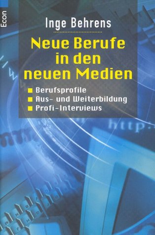 Neue Berufe in den neuen Medien: Berufsprofile, Aus- und Weiterbildung, Profi-Interviews - Behrens, Inge