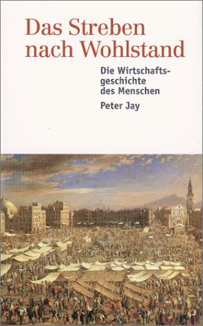 Das Streben nach Wohlstand. Die Wirtschaftsgeschichte des Menschen. (9783549071243) by Jay, Peter