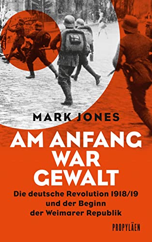 Am Anfang war Gewalt : die deutsche Revolution 1918. 19 und der Beginn der Weimarer Republik / ; aus dem Englischen von Karl Heinz Siber - JONES, MARK