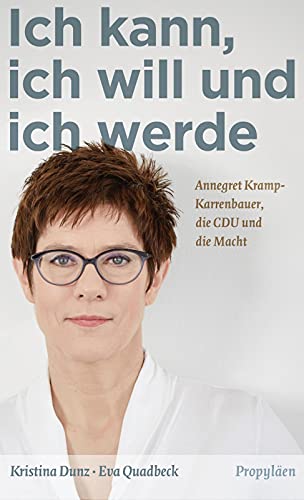 Ich kann, ich will und ich werde: Annegret Kramp-Karrenbauer, die CDU und die Macht - Dunz, Kristina und Eva Quadbeck