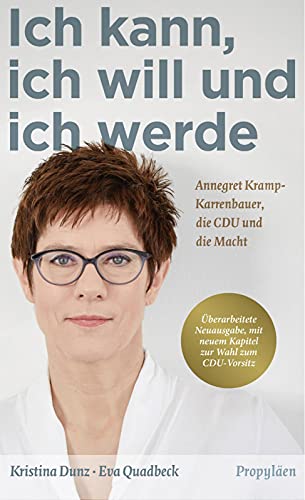 Ich kann, ich will und ich werde: Annegret Kramp-Karrenbauer, die CDU und die Macht - Dunz, Kristina, Quadbeck, Eva