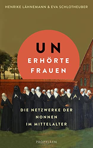 Unerhörte Frauen: Die Netzwerke der Nonnen im Mittelalter | Ein faszinierender Einblick in das Leben im Frauenkloster - Lähnemann, Henrike/ Schlotheuber, Eva