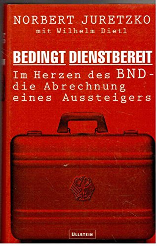 Bedingt dienstbereit - im Herzen des BND - die Abrechnung eines Aussteigers. - Juretzko, Norbert