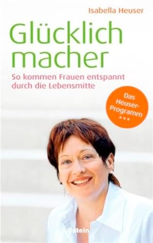 Glücklichmacher : So kommen Frauen entspannt durch die Lebensmitte. - Heuser, Isabella