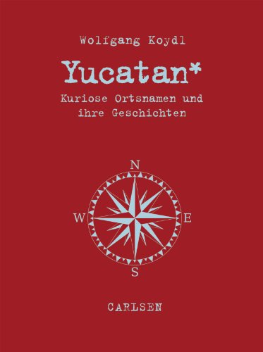 Yucatan : kuriose Ortsnamen und ihre Geschichten. Kuriose Ortsnamen und ihre Geschichten - Koydl, Wolfgang