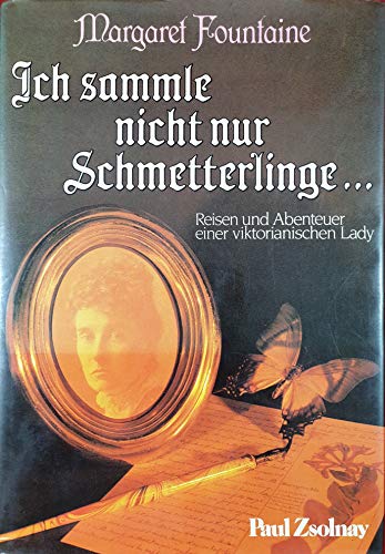 Ich sammle nicht nur Schmetterlinge Reisen und Abenteuer einer viktorianischen Lady. - Fountaine, Margaret