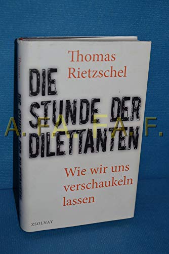 Die Stunde der Dilettanten: Wie wir uns verschaukeln lassen wie wir uns verschaukeln lassen - Rietzschel, Thomas