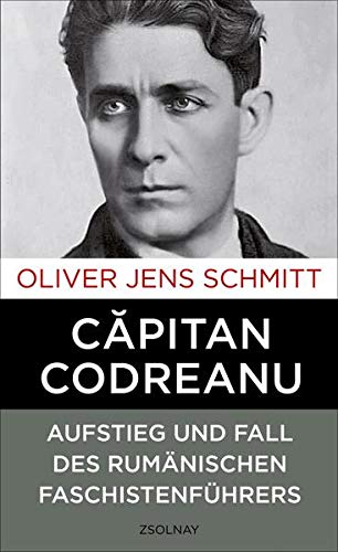 Capitan Codreanu. Aufstieg und Fall des rumänischen Faschistenführers. - Schmitt, Oliver Jens
