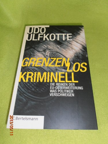 GRENZENLOS KRIMINELL. Die Risiken der EU-Osterweiterung - Was Politiker verschweigen. - Ulfkotte Udo