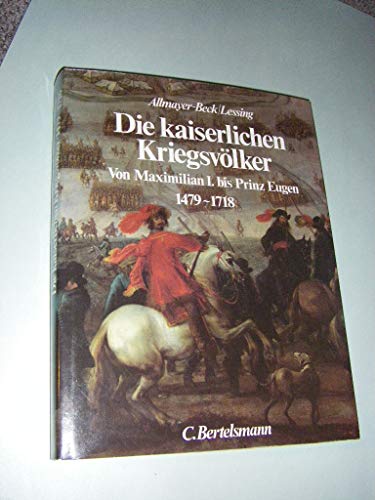 Die kaiserlichen Kriegsvölker: Von Maximilian I. bis Prinz Eugen 1479-1718 (German Edit - Allmayer-Beck, Johann Christoph