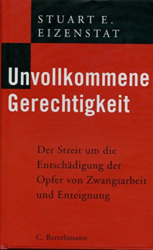 Unvollkommene Gerechtigkeit. Der Streit um die Entschädigung der Opfer von Zwangsarbeit und Enteignung. - Eizenstat, Stuart