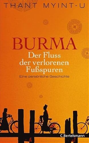 Burma - der Fluss der verlorenen Fußspuren : eine persönliche Geschichte ; mit einem aktuellen Nachwort zur deutschen Ausgabe. Aus dem Engl. von Yvonne Badal - Thant Myint-U