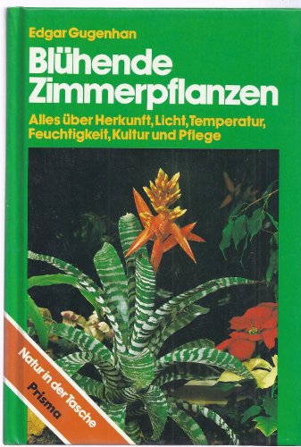 BLÜHENDE ZIMMERPFLANZEN. alles über Herkunft, Licht, Temperatur, Feuchtigkeit, Kultur u. Pflege - Gugenhan, Edgar