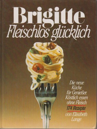 Brigitte Fleischloß glücklich die neue Küche für Genießer. Köstlich essen ohne Fleisch von ein Brigitte-Buch mit 174 Rezepten von Elisabeth Lange, - Lange, Elisabeth