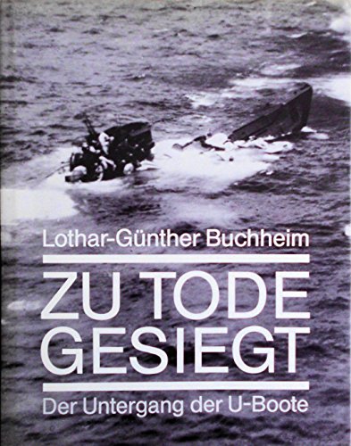 Zu Tode gesiegt : Der Untergang d. U-Boote. - Buchheim, Lothar-Günther