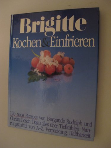 Brigitte Kochen & Einfrieren 170 neue Rezepte ; dazu alles über Tiefkühlen: Nahrungsmittel von A - Z ; Verpackung ; Haltbarkeit - Lösch, Christa und Burgunde Rudolph