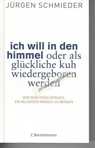 Ich will in den Himmel oder als glückliche Kuh wiedergeboren werden Vom demütigen Versuch, ein re...