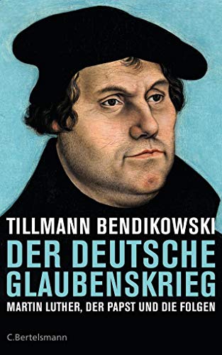 Der deutsche Glaubenskrieg: Martin Luther, der Papst und die Folgen - Bendikowski, Tillmann