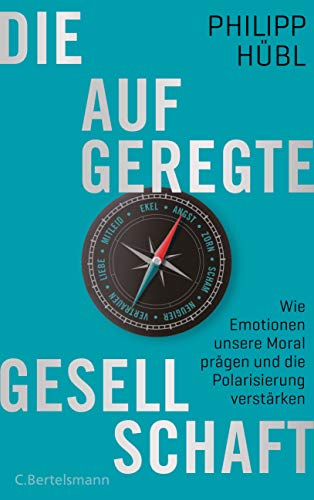 Die aufgeregte Gesellschaft : Wie Emotionen unsere Moral prägen und die Polarisierung verstärken - Philipp Hübl