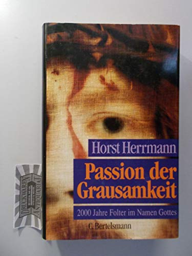 Passion der Grausamkeit: 2000 Jahre Folter im Namen Gottes